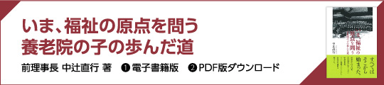 いま、福祉の原点を問う 養老院の子の歩んだ道 前理事長 中辻直行 著　❶ 電子書籍版　❷ PDF版ダウンロード