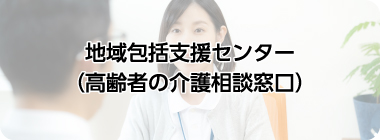 地域包括支援センター（高齢者の介護相談窓口）