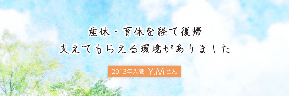 産休・育休を経て復帰。支えてもらえる環境がありました 2013年入職 Y.Mさん