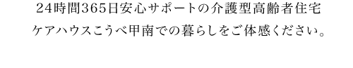 24時間365日安心サポートの介護型高齢者住宅ケアハウスこうべ甲南での暮らしをご体感ください。