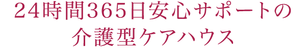 24時間365日安心サポートの介護型ケアハウス