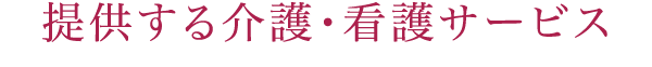 提供する介護・看護サービス