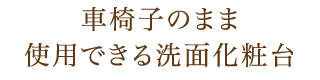 車椅子のまま使用できる洗面化粧台