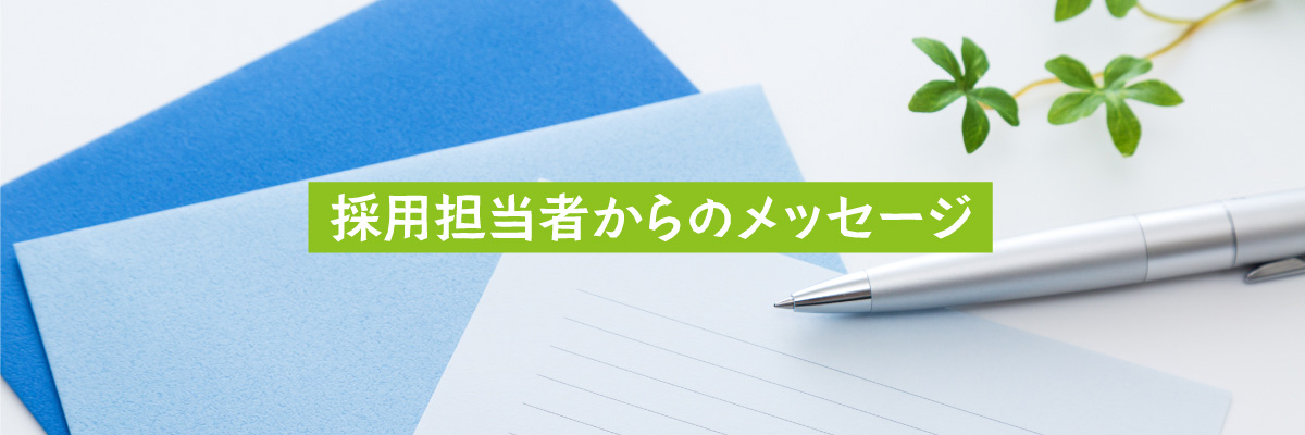 採用担当者からのメッセージ