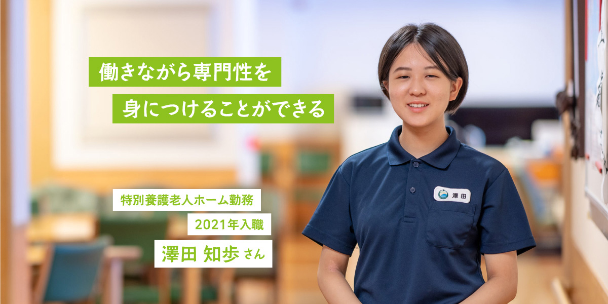 働きながら専門性を身につけることができる 特別養護老人ホーム勤務2021年入職 澤田 知歩さん